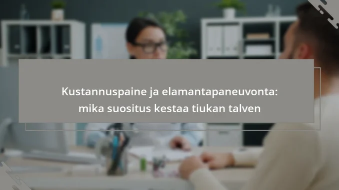 Kustannuspaine ja elamantapaneuvonta: mika suositus kestaa tiukan talven