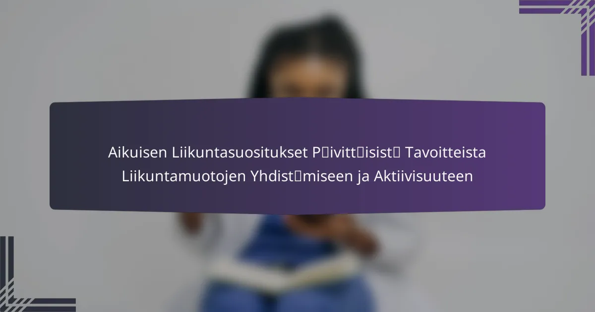 Aikuisen Liikuntasuositukset Päivittäisistä Tavoitteista Liikuntamuotojen Yhdistämiseen ja Aktiivisuuteen