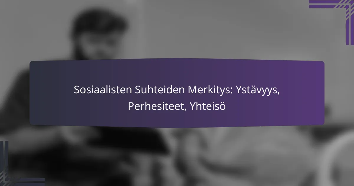 Sosiaalisten Suhteiden Merkitys: Ystävyys, Perhesiteet, Yhteisö