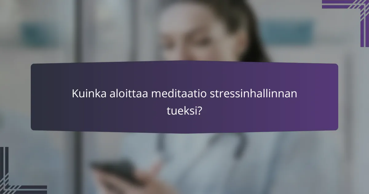 Kuinka aloittaa meditaatio stressinhallinnan tueksi?