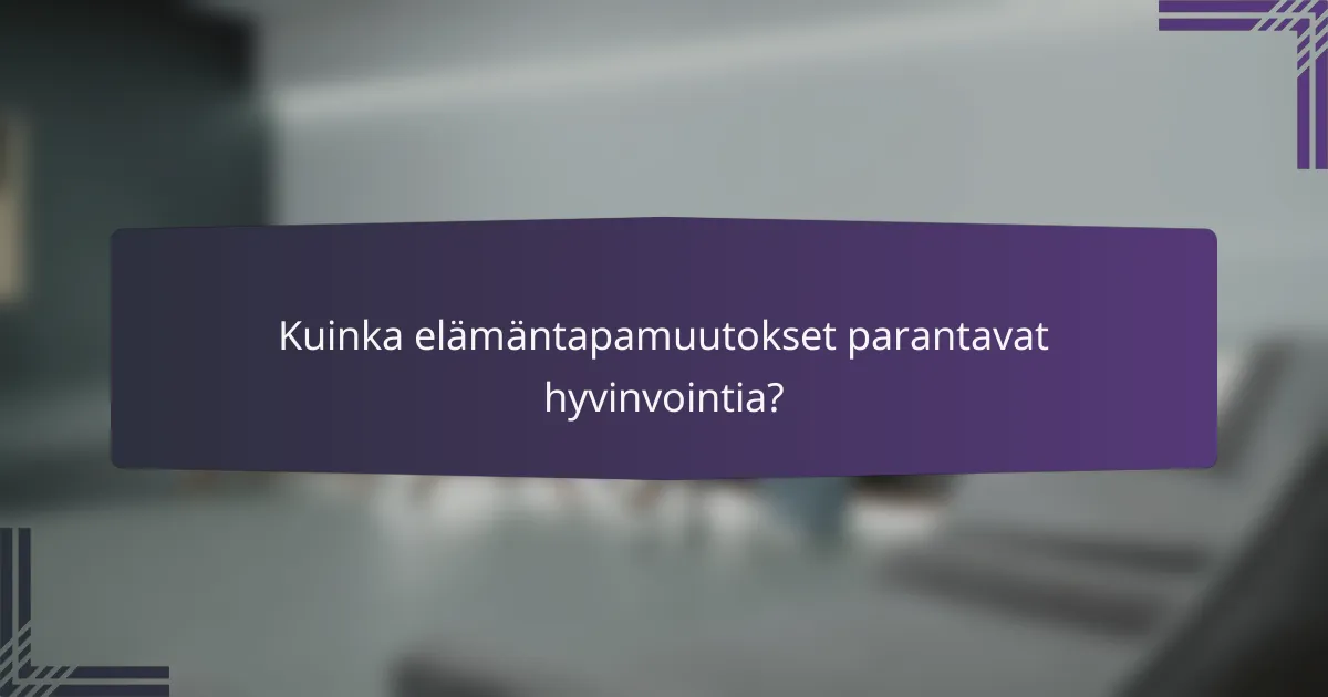 Kuinka elämäntapamuutokset parantavat hyvinvointia?
