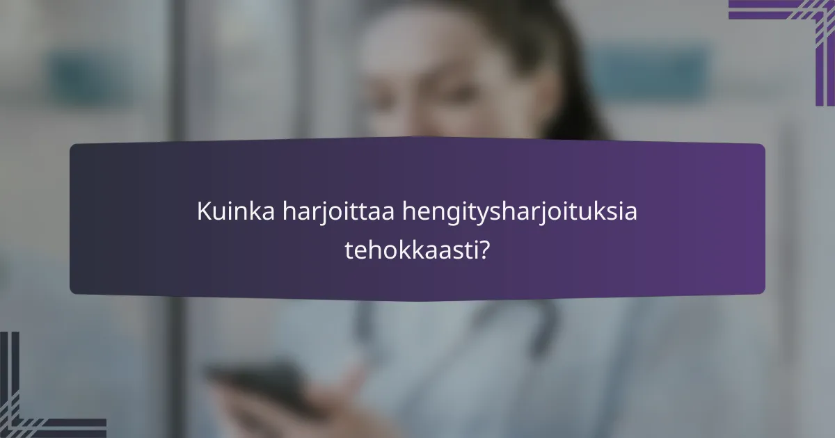 Kuinka harjoittaa hengitysharjoituksia tehokkaasti?