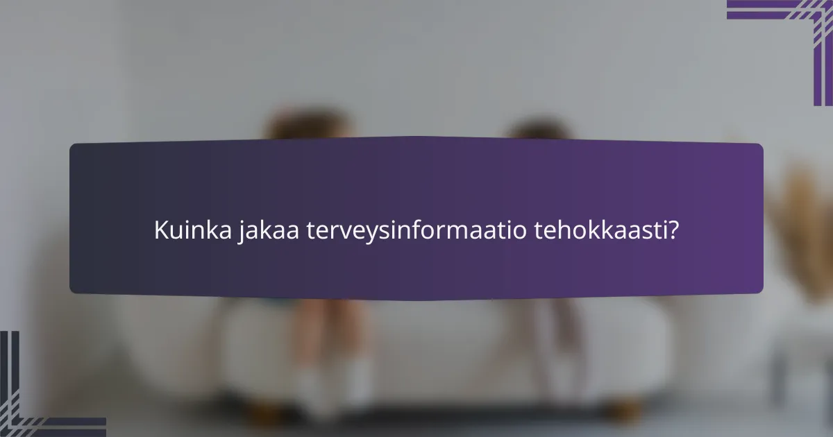 Kuinka jakaa terveysinformaatio tehokkaasti?