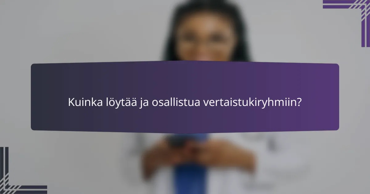 Kuinka löytää ja osallistua vertaistukiryhmiin?