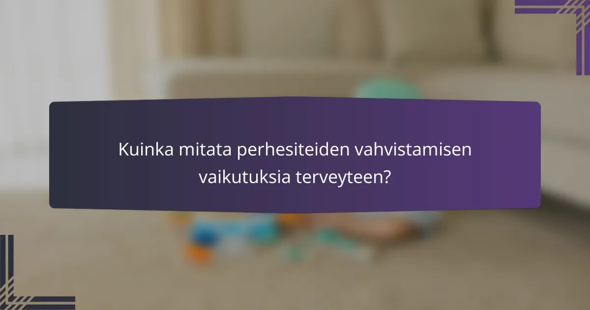 Kuinka mitata perhesiteiden vahvistamisen vaikutuksia terveyteen?