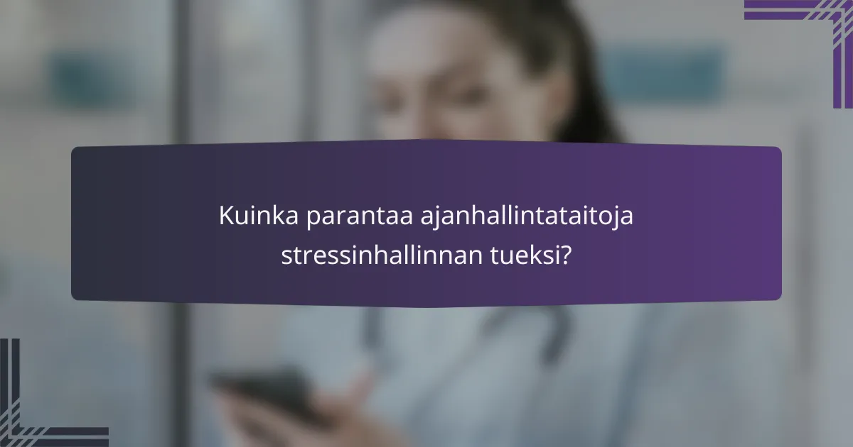 Kuinka parantaa ajanhallintataitoja stressinhallinnan tueksi?