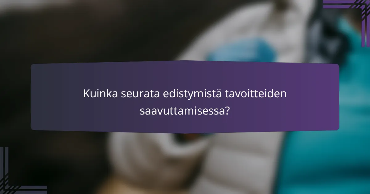 Kuinka seurata edistymistä tavoitteiden saavuttamisessa?