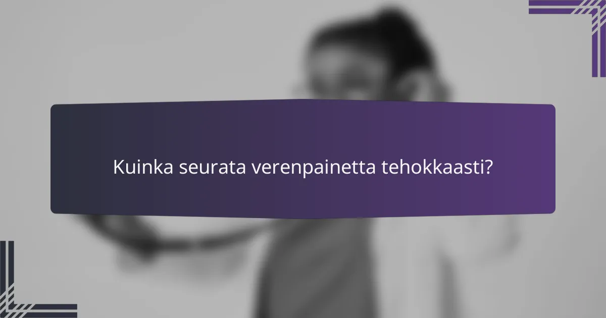 Kuinka seurata verenpainetta tehokkaasti?