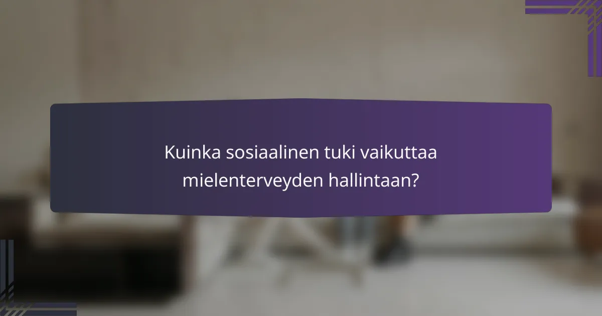 Kuinka sosiaalinen tuki vaikuttaa mielenterveyden hallintaan?