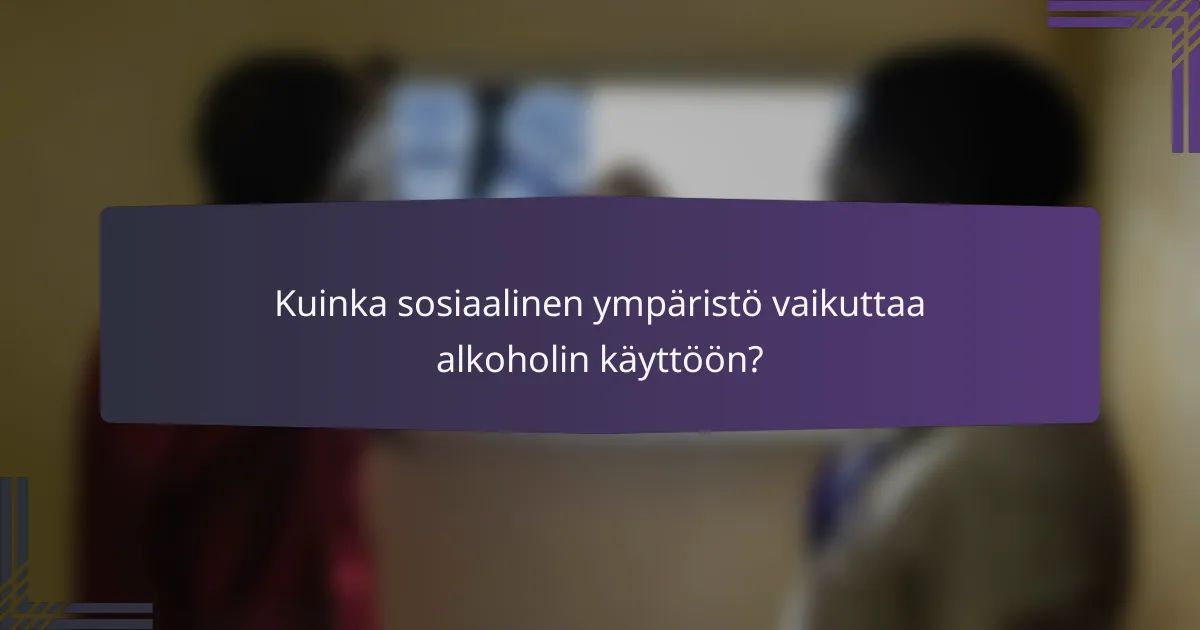 Kuinka sosiaalinen ympäristö vaikuttaa alkoholin käyttöön?