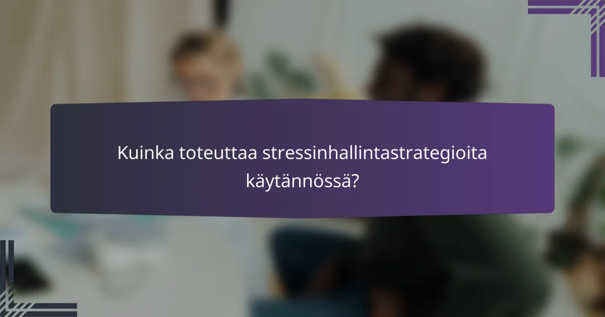 Kuinka toteuttaa stressinhallintastrategioita käytännössä?