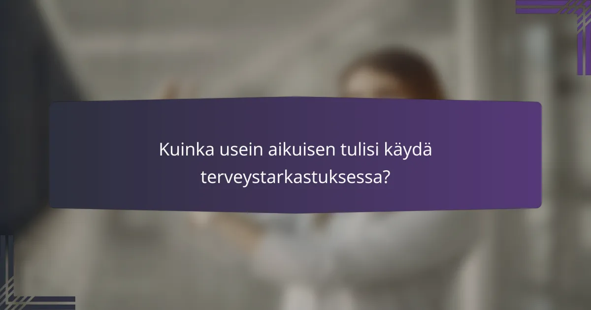 Kuinka usein aikuisen tulisi käydä terveystarkastuksessa?