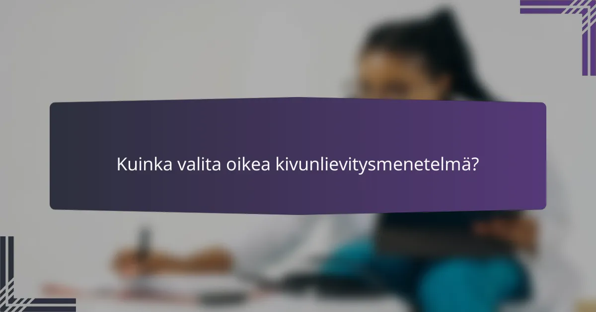 Kuinka valita oikea kivunlievitysmenetelmä?