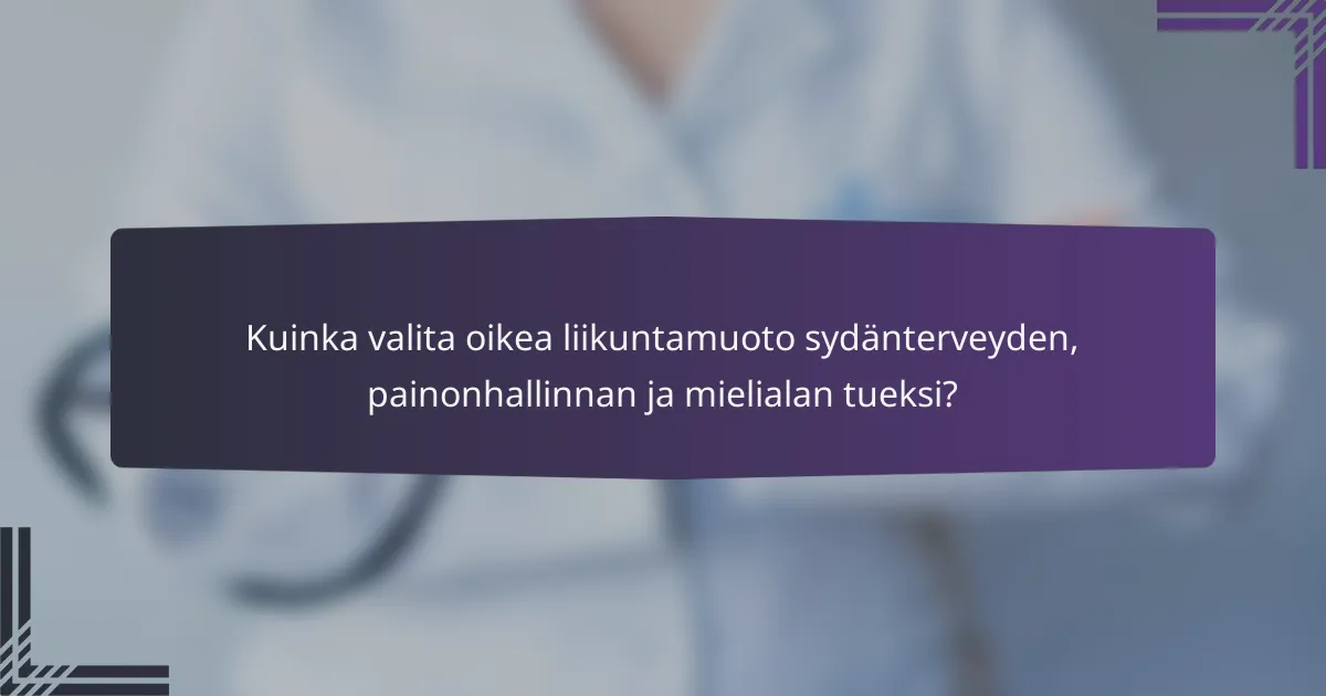 Kuinka valita oikea liikuntamuoto sydänterveyden, painonhallinnan ja mielialan tueksi?