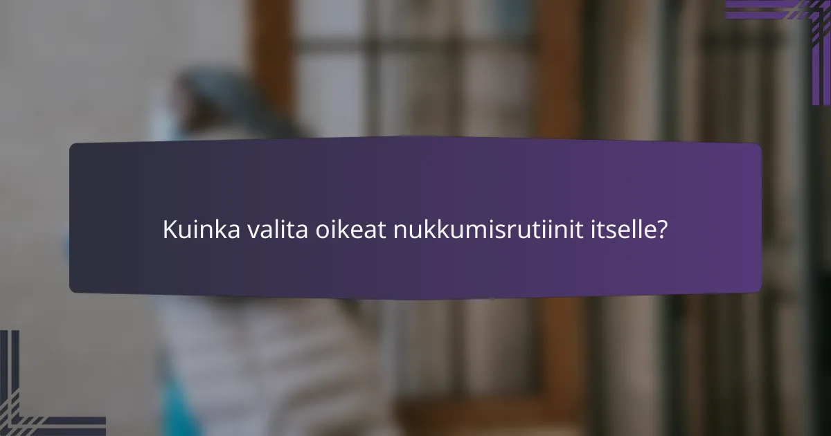 Kuinka valita oikeat nukkumisrutiinit itselle?