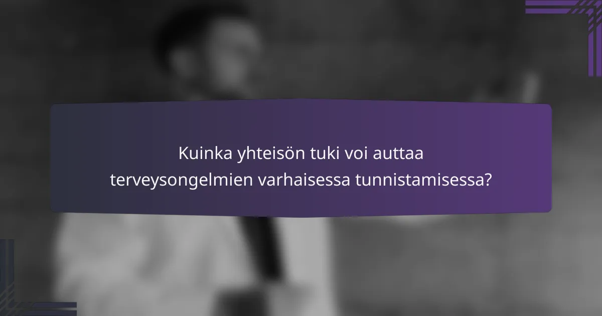 Kuinka yhteisön tuki voi auttaa terveysongelmien varhaisessa tunnistamisessa?