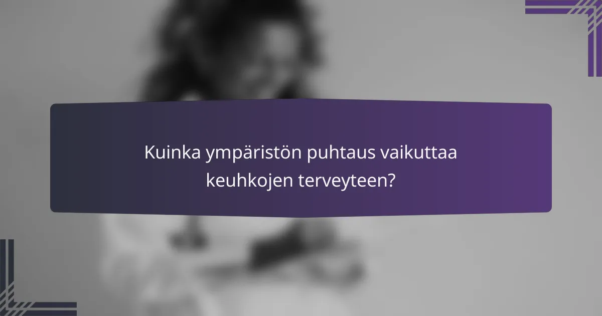 Kuinka ympäristön puhtaus vaikuttaa keuhkojen terveyteen?
