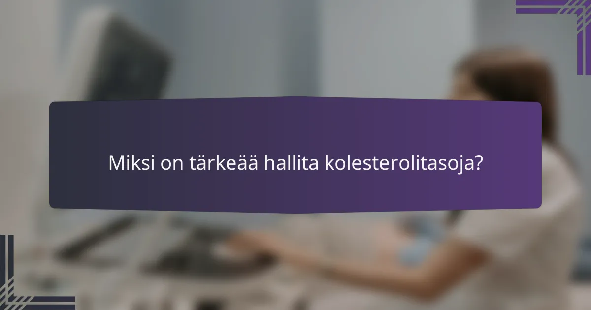 Miksi on tärkeää hallita kolesterolitasoja?