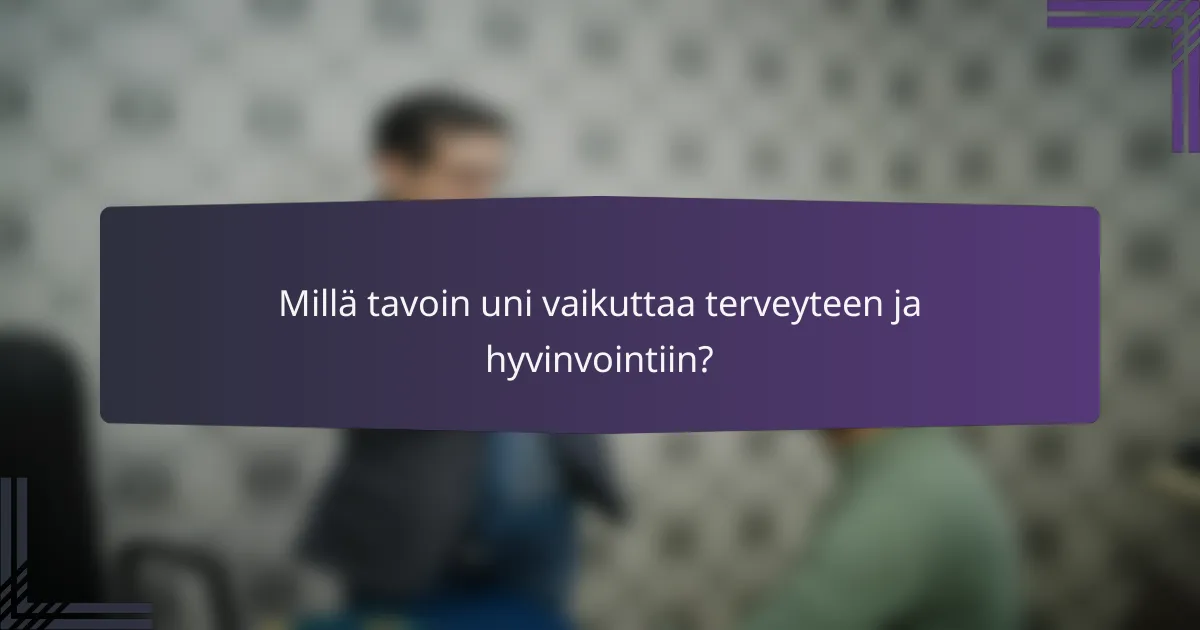 Millä tavoin uni vaikuttaa terveyteen ja hyvinvointiin?