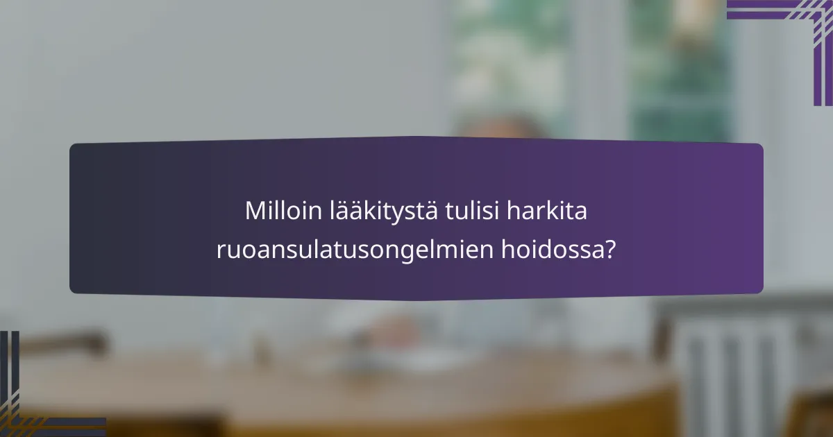 Milloin lääkitystä tulisi harkita ruoansulatusongelmien hoidossa?
