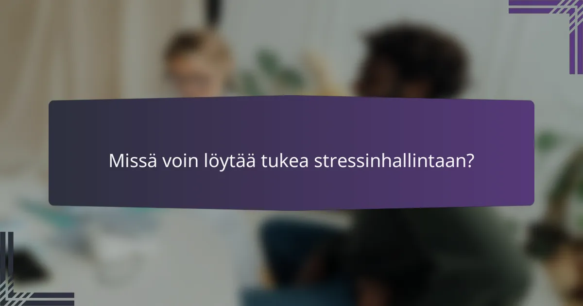 Missä voin löytää tukea stressinhallintaan?