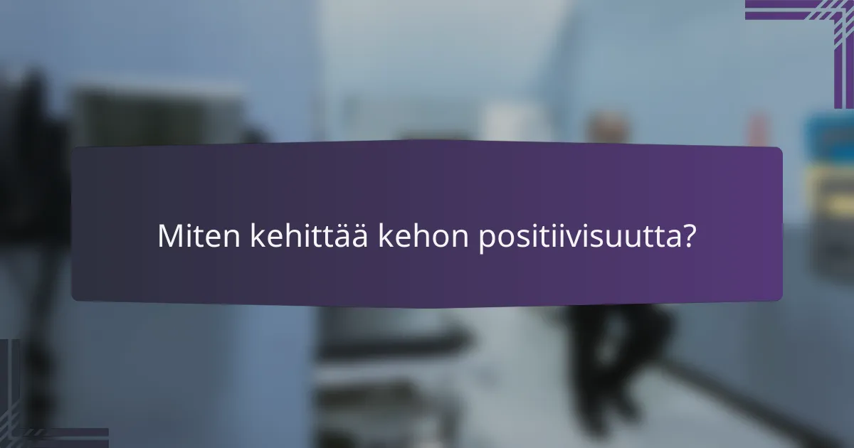 Miten kehittää kehon positiivisuutta?