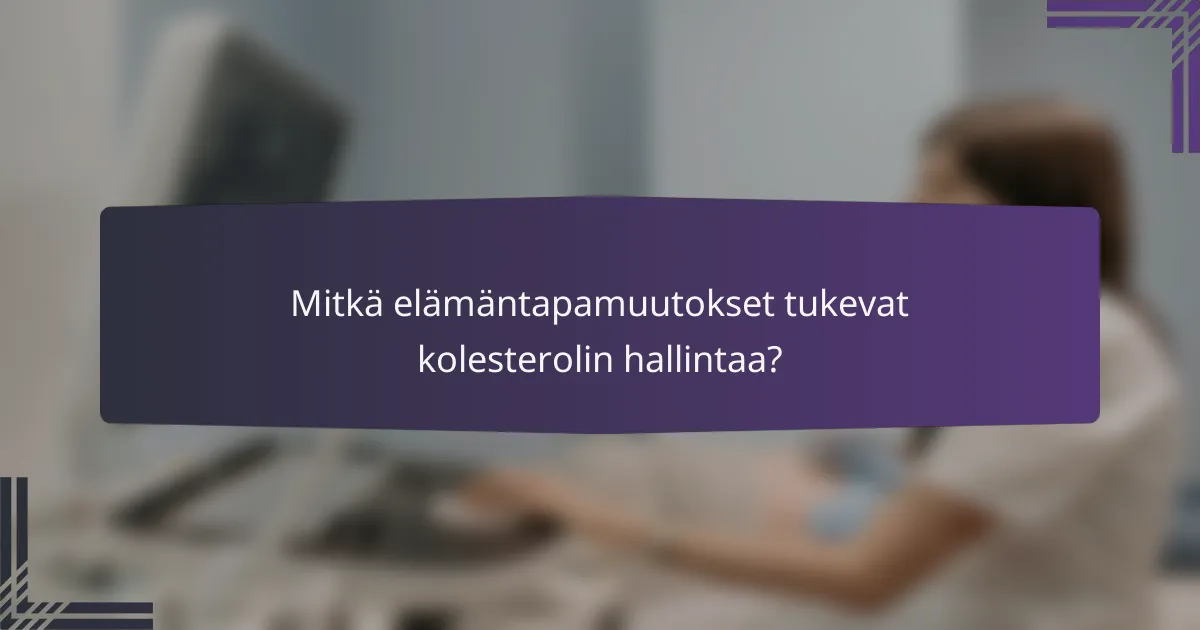 Mitkä elämäntapamuutokset tukevat kolesterolin hallintaa?