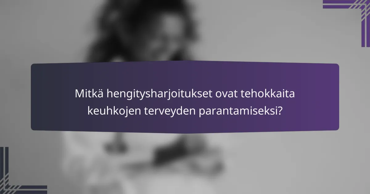 Mitkä hengitysharjoitukset ovat tehokkaita keuhkojen terveyden parantamiseksi?