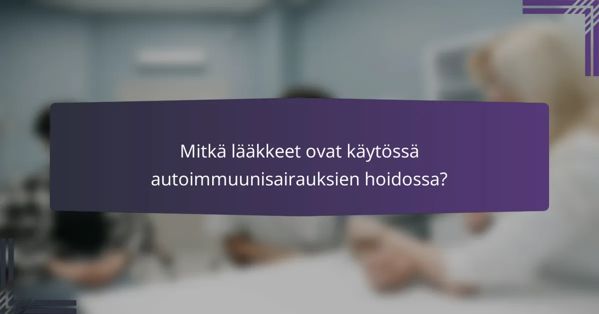 Mitkä lääkkeet ovat käytössä autoimmuunisairauksien hoidossa?