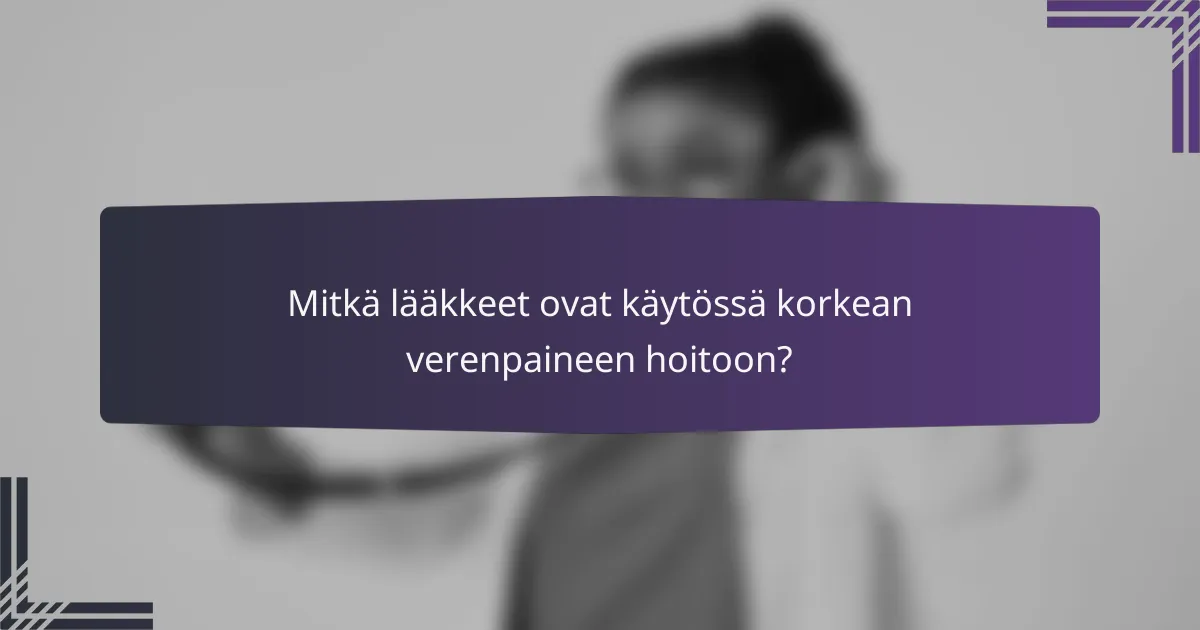 Mitkä lääkkeet ovat käytössä korkean verenpaineen hoitoon?