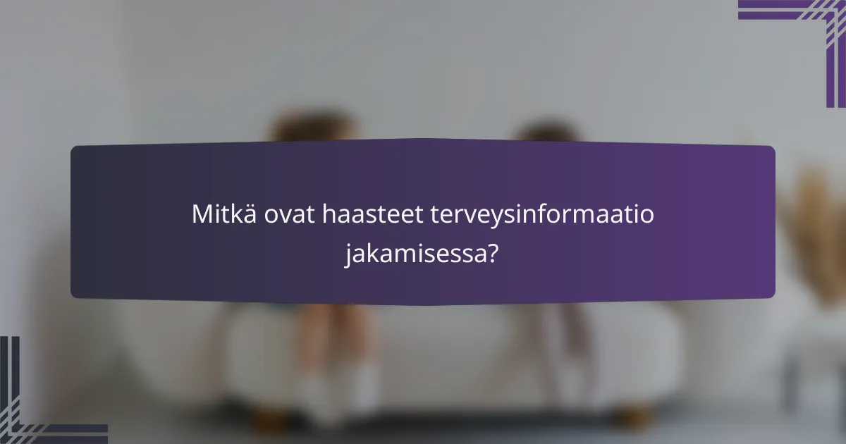 Mitkä ovat haasteet terveysinformaatio jakamisessa?