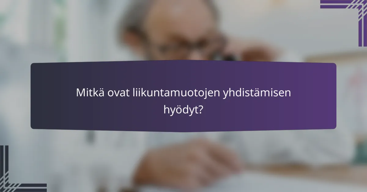 Mitkä ovat liikuntamuotojen yhdistämisen hyödyt?
