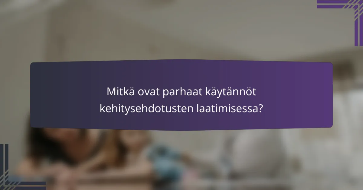 Mitkä ovat parhaat käytännöt kehitysehdotusten laatimisessa?
