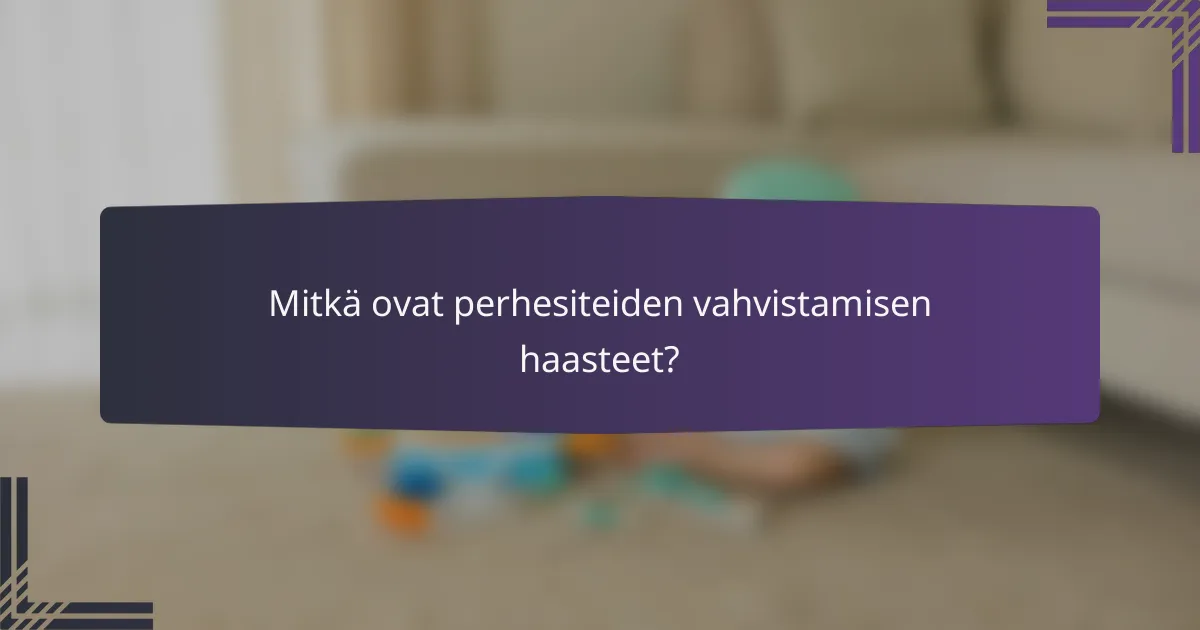 Mitkä ovat perhesiteiden vahvistamisen haasteet?