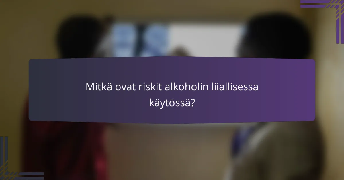Mitkä ovat riskit alkoholin liiallisessa käytössä?