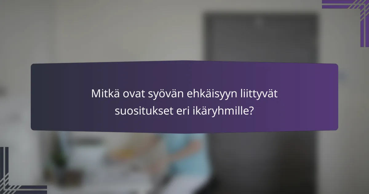 Mitkä ovat syövän ehkäisyyn liittyvät suositukset eri ikäryhmille?