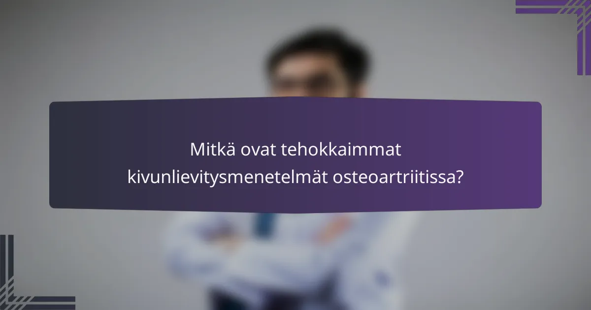 Mitkä ovat tehokkaimmat kivunlievitysmenetelmät osteoartriitissa?