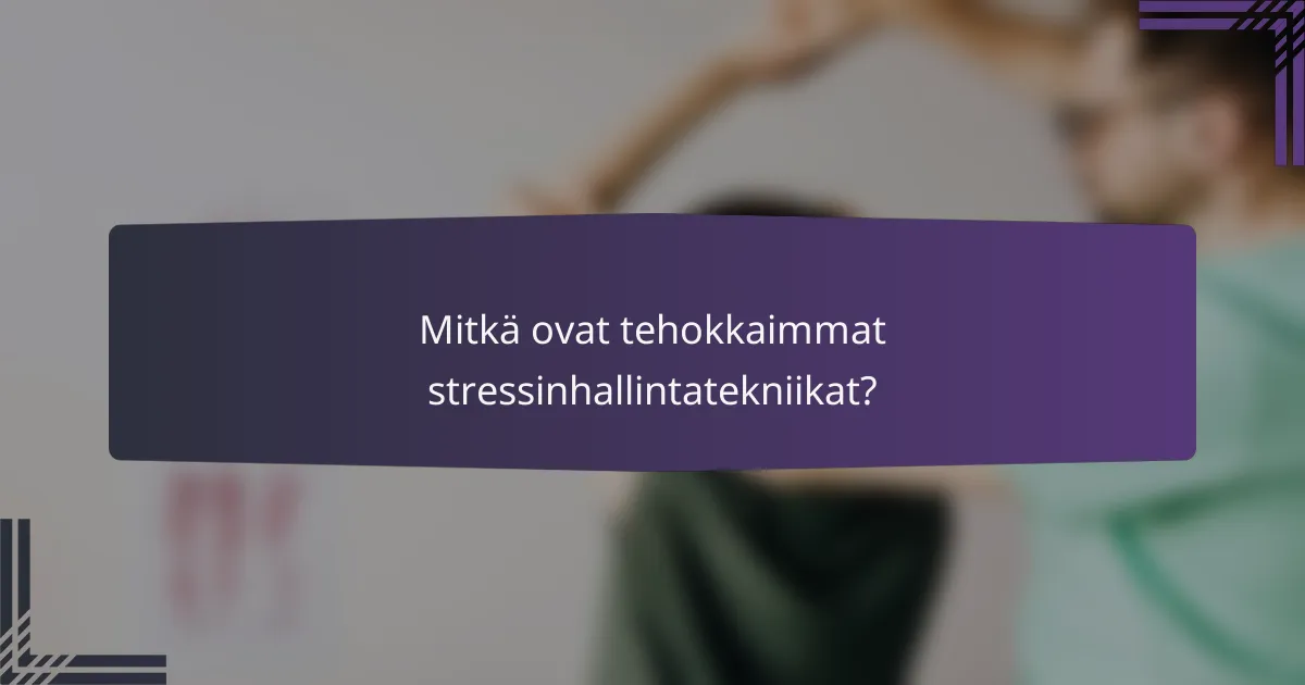 Mitkä ovat tehokkaimmat stressinhallintatekniikat?
