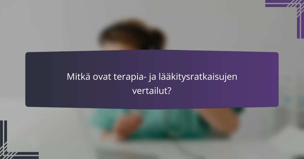 Mitkä ovat terapia- ja lääkitysratkaisujen vertailut?