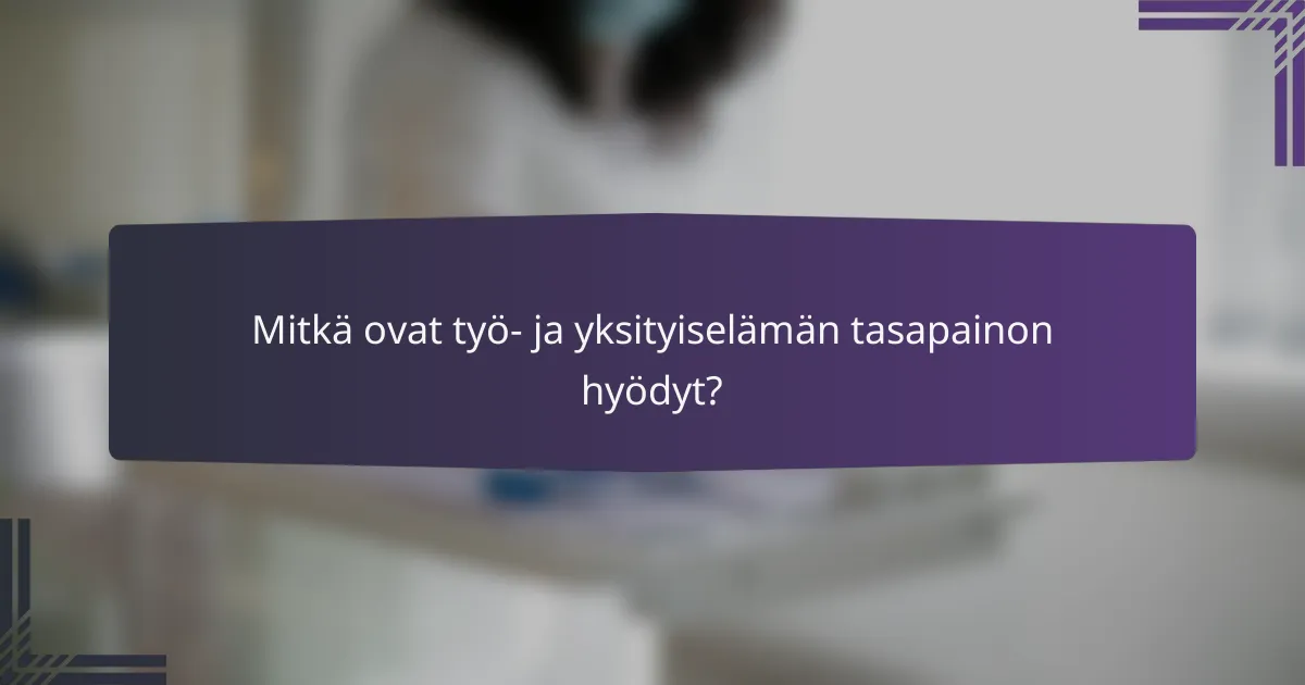 Mitkä ovat työ- ja yksityiselämän tasapainon hyödyt?