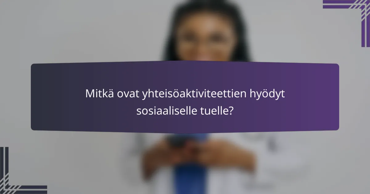 Mitkä ovat yhteisöaktiviteettien hyödyt sosiaaliselle tuelle?