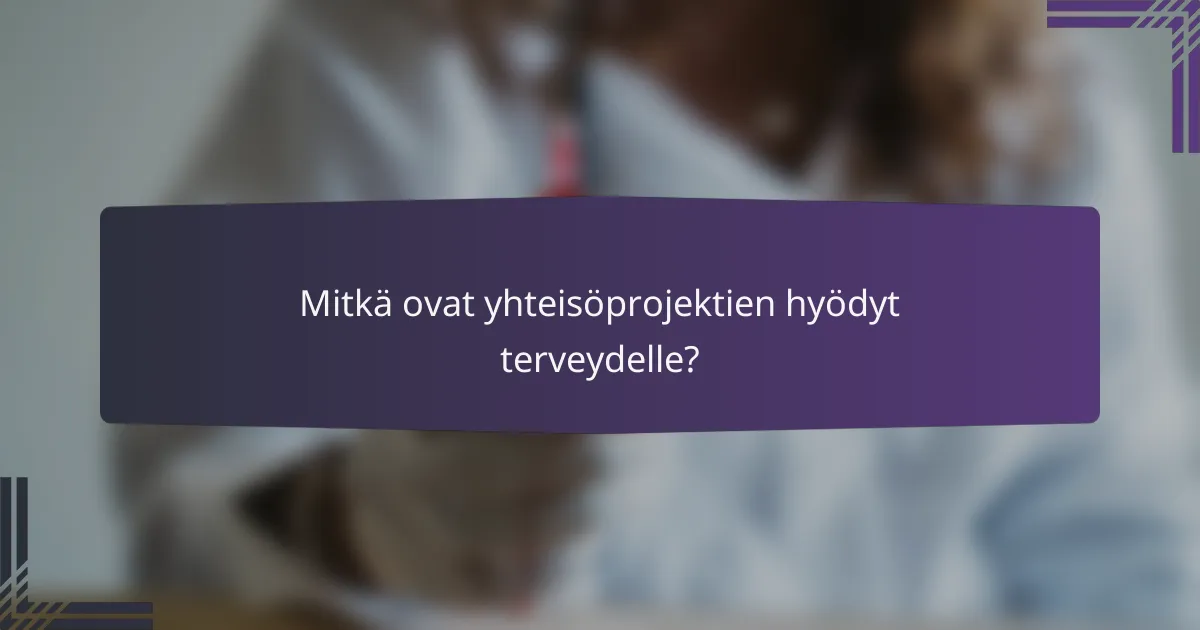Mitkä ovat yhteisöprojektien hyödyt terveydelle?
