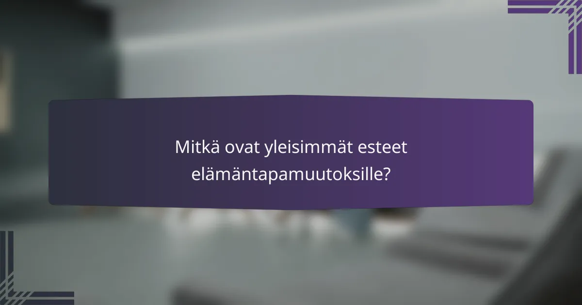 Mitkä ovat yleisimmät esteet elämäntapamuutoksille?