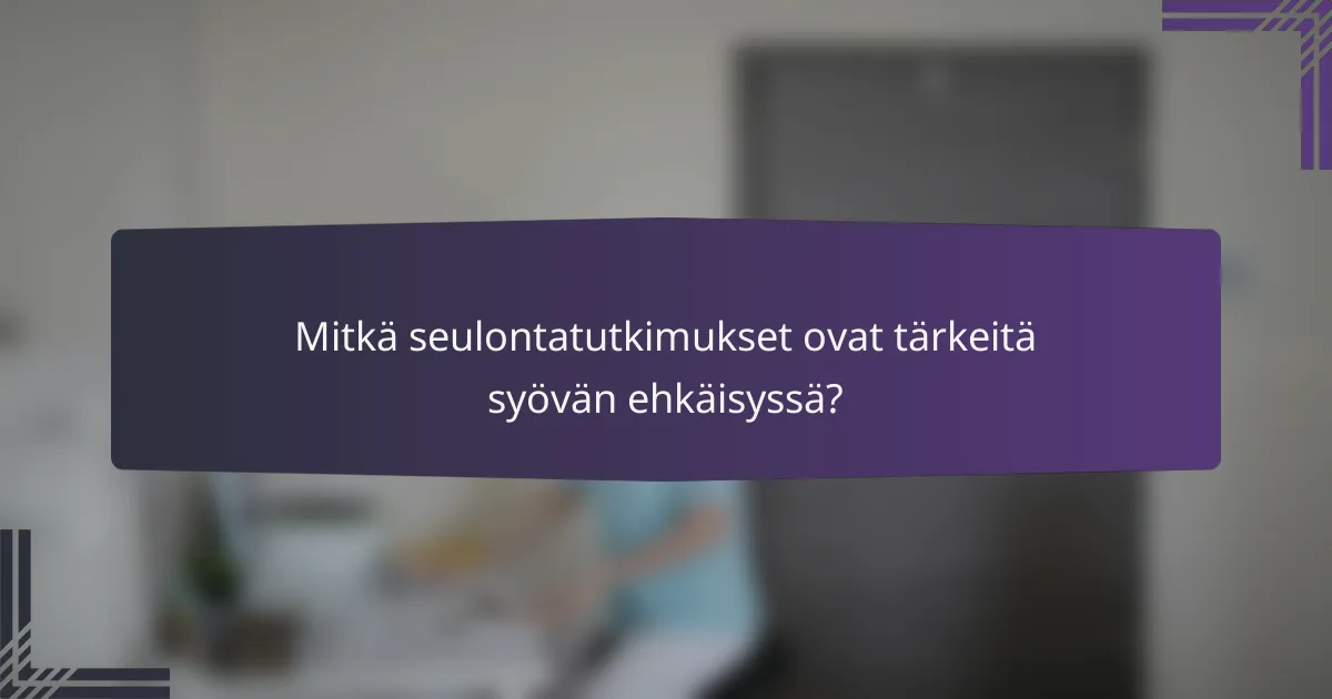 Mitkä seulontatutkimukset ovat tärkeitä syövän ehkäisyssä?