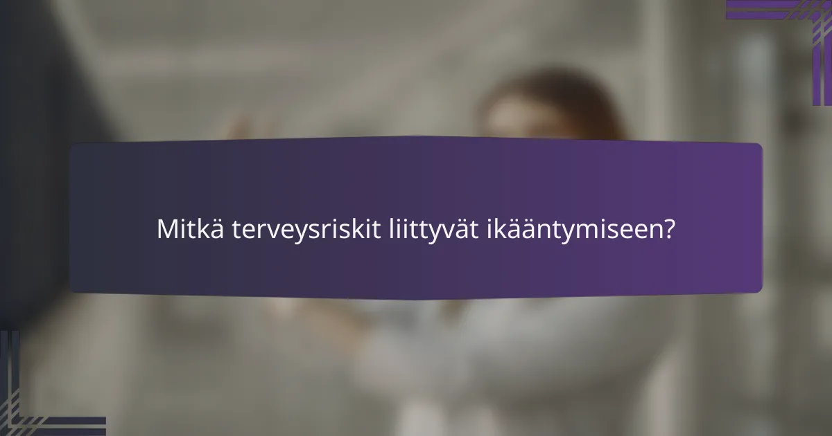 Mitkä terveysriskit liittyvät ikääntymiseen?