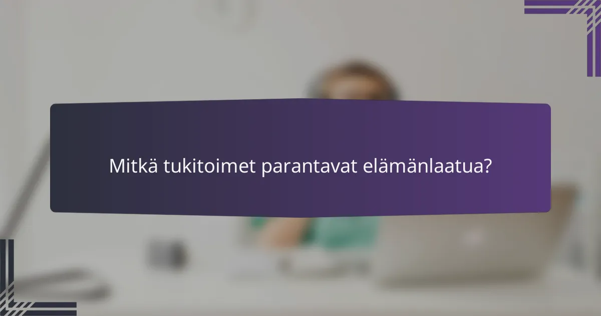 Mitkä tukitoimet parantavat elämänlaatua?
